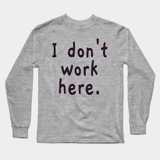 I Don't Work Here Long Sleeve T-Shirt